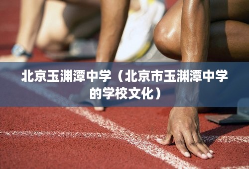 北京玉渊潭中学（北京市玉渊潭中学的学校文化）