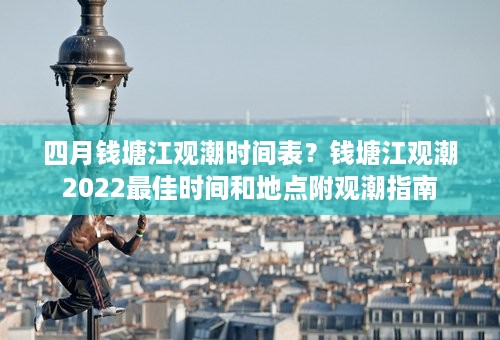 四月钱塘江观潮时间表？钱塘江观潮2022最佳时间和地点附观潮指南