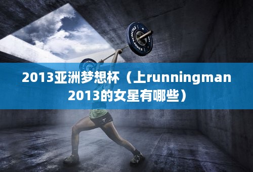 2013亚洲梦想杯（上runningman2013的女星有哪些）