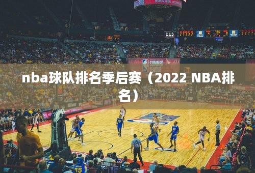 nba球队排名季后赛（2022 NBA排名）