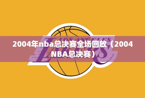 2004年nba总决赛全场回放（2004NBA总决赛）