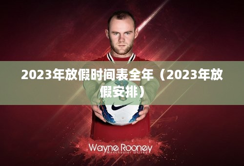 2023年放假时间表全年（2023年放假安排）