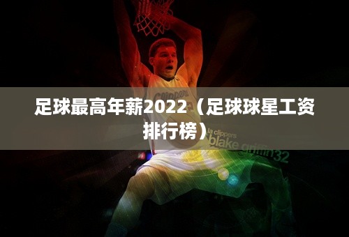 足球最高年薪2022（足球球星工资排行榜）