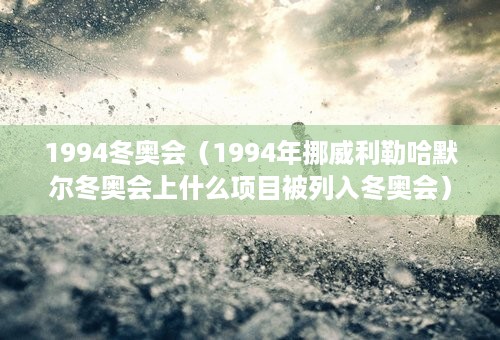 1994冬奥会（1994年挪威利勒哈默尔冬奥会上什么项目被列入冬奥会）