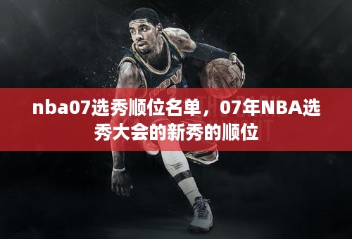 nba07选秀顺位名单，07年NBA选秀大会的新秀的顺位