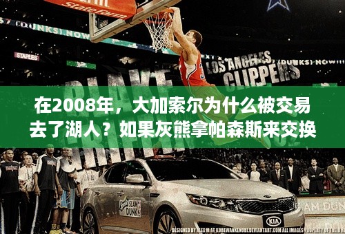 在2008年，大加索尔为什么被交易去了湖人？如果灰熊拿帕森斯来交换安德森，火箭队会同意吗