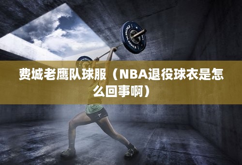 费城老鹰队球服（NBA退役球衣是怎么回事啊）