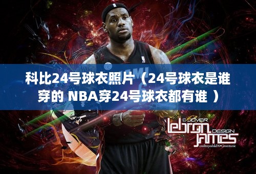 科比24号球衣照片（24号球衣是谁穿的 NBA穿24号球衣都有谁 ）