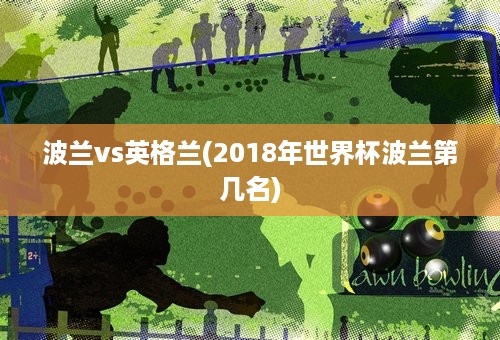 波兰vs英格兰(2018年世界杯波兰第几名)