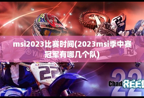 msi2023比赛时间(2023msi季中赛冠军有哪几个队)