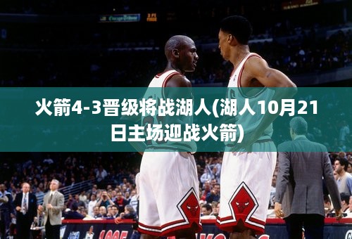 火箭4-3晋级将战湖人(湖人10月21日主场迎战火箭)