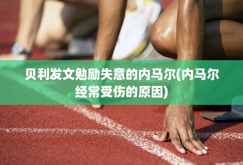 贝利发文勉励失意的内马尔(内马尔经常受伤的原因)