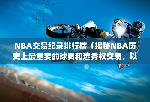 NBA交易纪录排行榜（揭秘NBA历史上最重要的球员和选秀权交易，以及其影响力。）