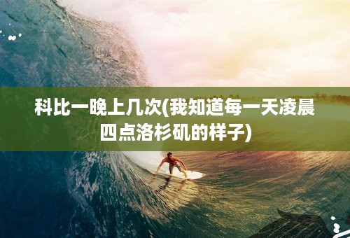 科比一晚上几次(我知道每一天凌晨四点洛杉矶的样子)