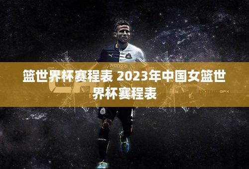 篮世界杯赛程表 2023年中国女篮世界杯赛程表