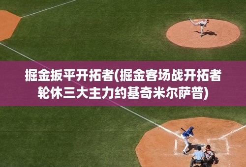 掘金扳平开拓者(掘金客场战开拓者轮休三大主力约基奇米尔萨普)