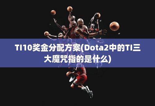 TI10奖金分配方案(Dota2中的TI三大魔咒指的是什么)