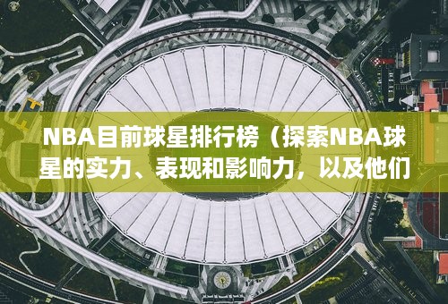 NBA目前球星排行榜（探索NBA球星的实力、表现和影响力，以及他们在排行榜上的位置）