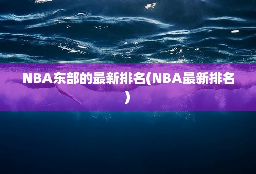 NBA东部的最新排名(NBA最新排名)