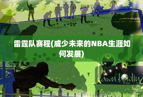 雷霆队赛程(威少未来的NBA生涯如何发展)