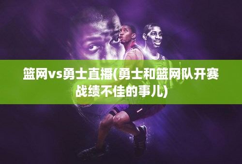 篮网vs勇士直播(勇士和篮网队开赛战绩不佳的事儿)