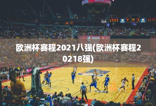 欧洲杯赛程2021八强(欧洲杯赛程20218强)