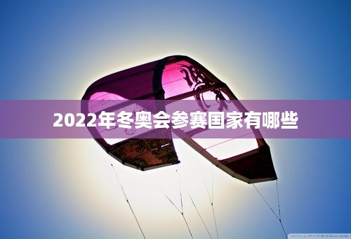 2022年冬奥会参赛国家有哪些