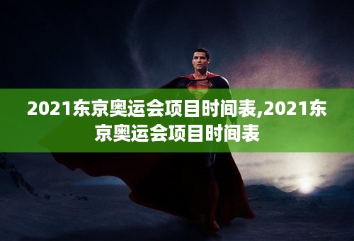 2021东京奥运会项目时间表,2021东京奥运会项目时间表