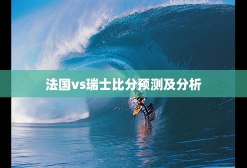 法国vs瑞士比分预测及分析