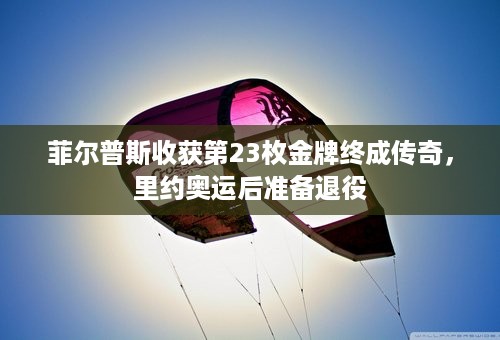 菲尔普斯收获第23枚金牌终成传奇，里约奥运后准备退役