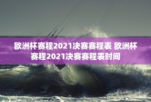 欧洲杯赛程2021决赛赛程表 欧洲杯赛程2021决赛赛程表时间