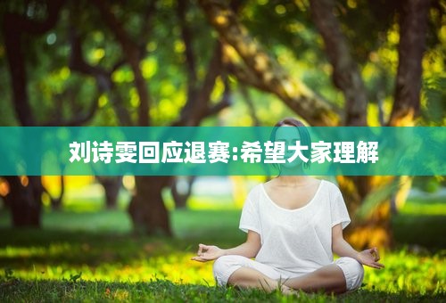 刘诗雯回应退赛:希望大家理解