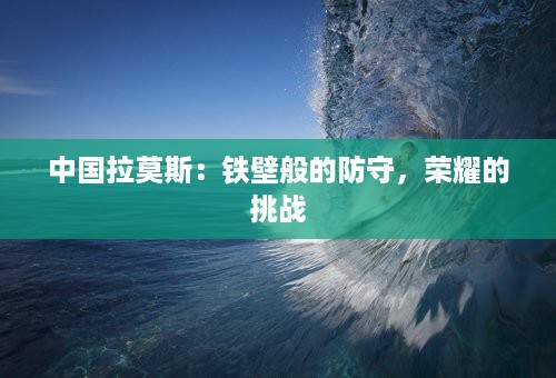 中国拉莫斯：铁壁般的防守，荣耀的挑战