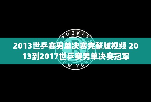 2013世乒赛男单决赛完整版视频 2013到2017世乒赛男单决赛冠军