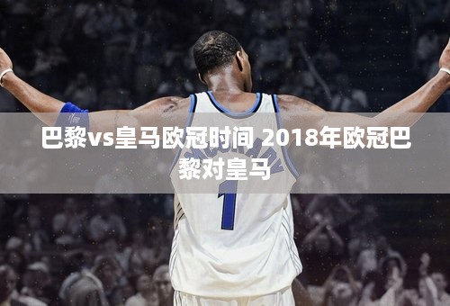 巴黎vs皇马欧冠时间 2018年欧冠巴黎对皇马