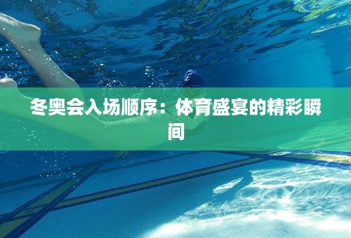 冬奥会入场顺序：体育盛宴的精彩瞬间