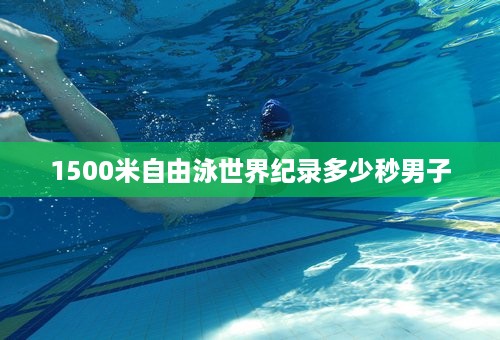 1500米自由泳世界纪录多少秒男子