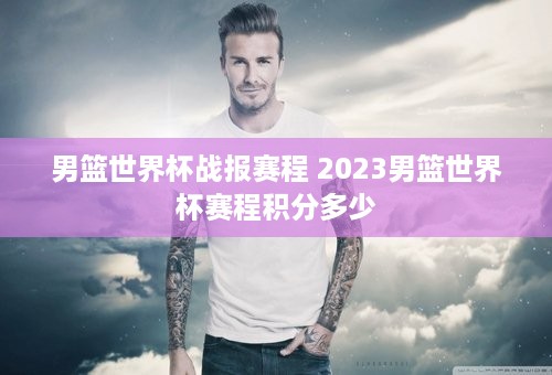 男篮世界杯战报赛程 2023男篮世界杯赛程积分多少