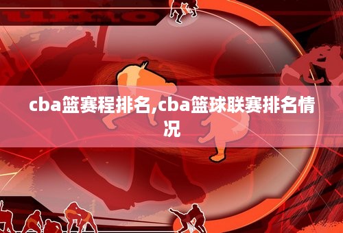 cba篮赛程排名,cba篮球联赛排名情况