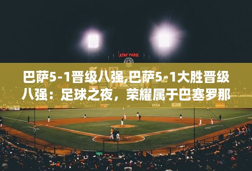 巴萨5-1晋级八强,巴萨5-1大胜晋级八强：足球之夜，荣耀属于巴塞罗那