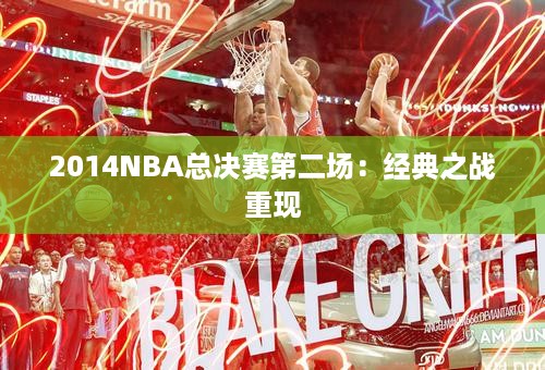 2014NBA总决赛第二场：经典之战重现