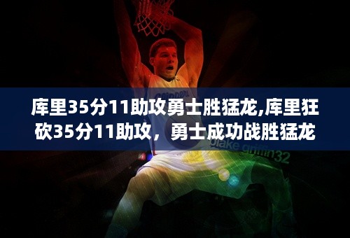 库里35分11助攻勇士胜猛龙,库里狂砍35分11助攻，勇士成功战胜猛龙