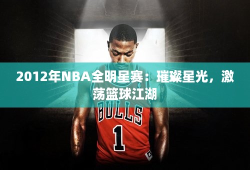 2012年NBA全明星赛：璀璨星光，激荡篮球江湖