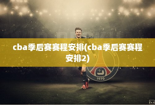 cba季后赛赛程安排(cba季后赛赛程安排2)