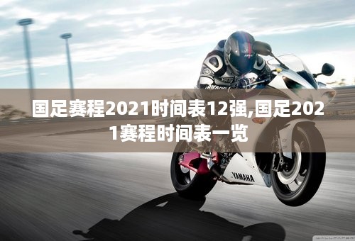 国足赛程2021时间表12强,国足2021赛程时间表一览