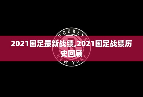 2021国足最新战绩,2021国足战绩历史回顾