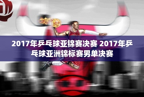 2017年乒乓球亚锦赛决赛 2017年乒乓球亚洲锦标赛男单决赛