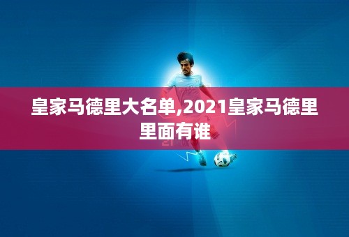 皇家马德里大名单,2021皇家马德里里面有谁