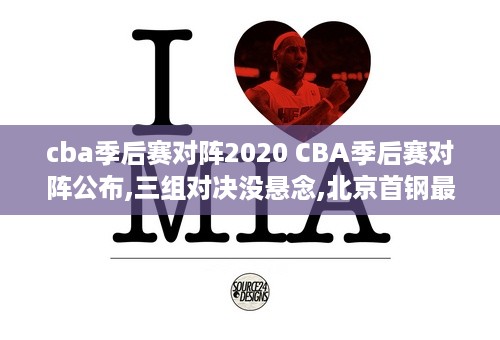 cba季后赛对阵2020 CBA季后赛对阵公布,三组对决没悬念,北京首钢最麻烦