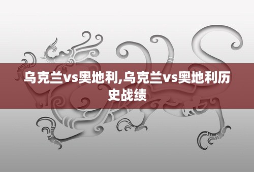 乌克兰vs奥地利,乌克兰vs奥地利历史战绩